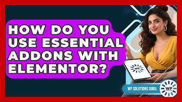 How Do You Use Essential Addons With Elementor? | WP Solutions Guru News