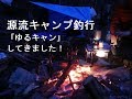 2018年3月「源流キャンプ釣行」ゆるキャンしてきました！