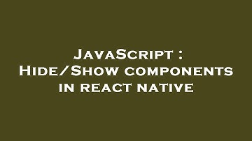 JavaScript : Hide/Show components in react native
