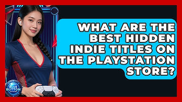 What Are The Best Hidden Indie Titles On The PlayStation Store? - Blue Button Gaming
