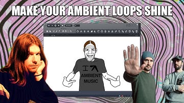 how to MAKE your AMBIENT LOOPS SHINE (from snoozefest to absolute ambient bangers)