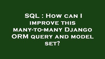 SQL : How can I improve this many-to-many Django ORM query and model set?