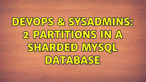 DevOps & SysAdmins: 2 partitions in a sharded mysql database (2 Solutions!!)
