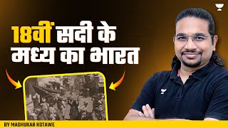 18वीं सदी के मध्य का भारत | Explained by Madhukar Kotawe | Modern History of India | UPSC 2024-25