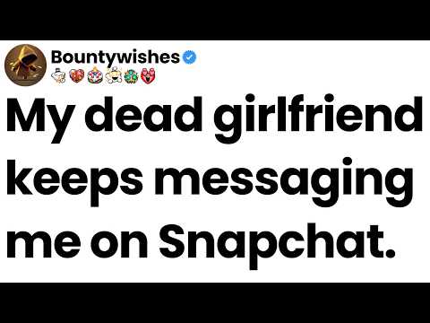 My dead girlfriend keeps messaging me on Snapchat.