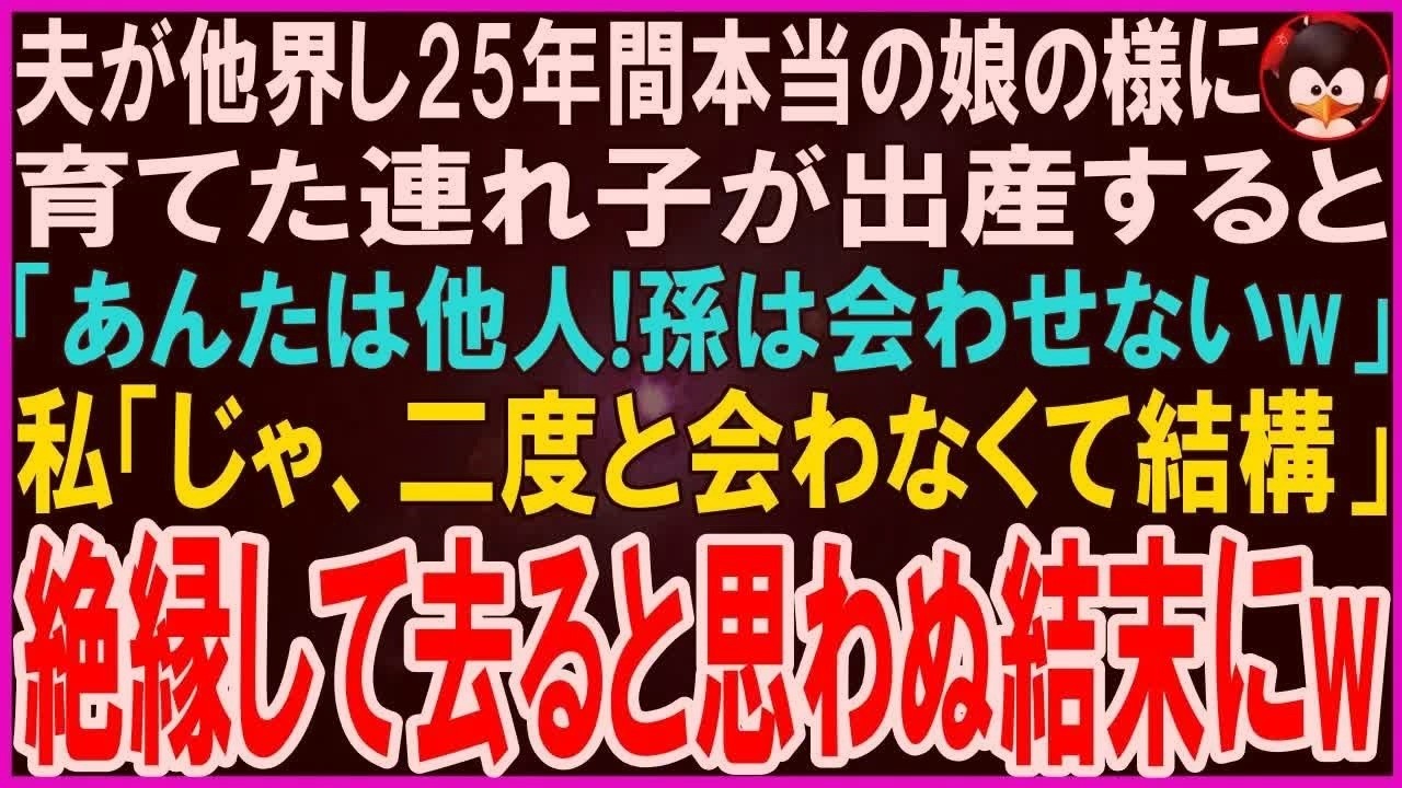 【スカッとする話】夫が他界し本当の娘の様に25年間育てた連れ子が出産すると「あんたは他人w孫に会わせないw」私「そう、じゃあ二度と会わない」絶縁して姿を消すと、思わぬ結果に･･･【修羅場】