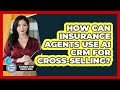 How Can Insurance Agents Use AI CRM For Cross-selling? - Insurance Agent Success Guide