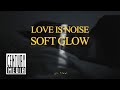 Love is noise  soft glow official