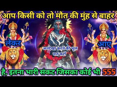 🔥 आप किसी को मौत के मुंह से बाहर लेकर आए हैं इतना भारी संकट जिसका कोई तोड़ नहीं था😡|#kalimata 