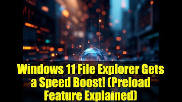 Windows 11 File Explorer Gets a Speed Boost! (Preload Feature Explained)