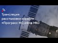 Трансляция расстыковки грузового корабля «Прогресс МС-24» и МКС