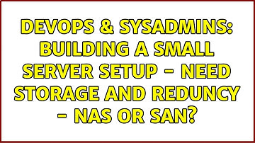 DevOps & SysAdmins: Building a small server setup - need storage and reduncy - NAS or SAN?