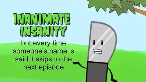 Inanimate Insanity but every time someone