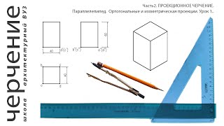 Параллелепипед. Ортогональные и изометрическая проекции. Урок 1. (Часть2.ПРОЕКЦИОННОЕ ЧЕРЧЕНИЕ)