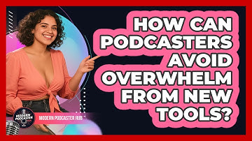 How Can Podcasters Avoid Overwhelm From New Tools? - Modern Podcaster Hub
