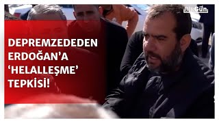 Depremzededen Erdoğan’a ‘helallik’ tepkisi: “Helalleşmeye ancak özür dilemeyle başlanır!”