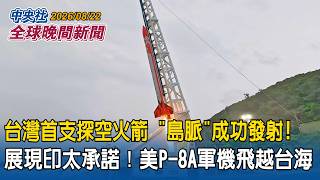 台灣首支自主探空火箭「島脈」 屏東旭海成功發射！力拚國產火箭送衛星入軌目標｜展現對自由印太承諾！美P-8A海神式巡邏機飛越台海｜2026/08/22 中央社全球晚間新聞