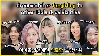 dreamcatcher fangirling to other idols and celebrities 💗 아이돌과연예인 덕질한 드림캐쳐