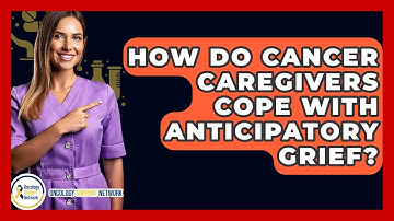 How Do Cancer Caregivers Cope With Anticipatory Grief? - Oncology Support Network