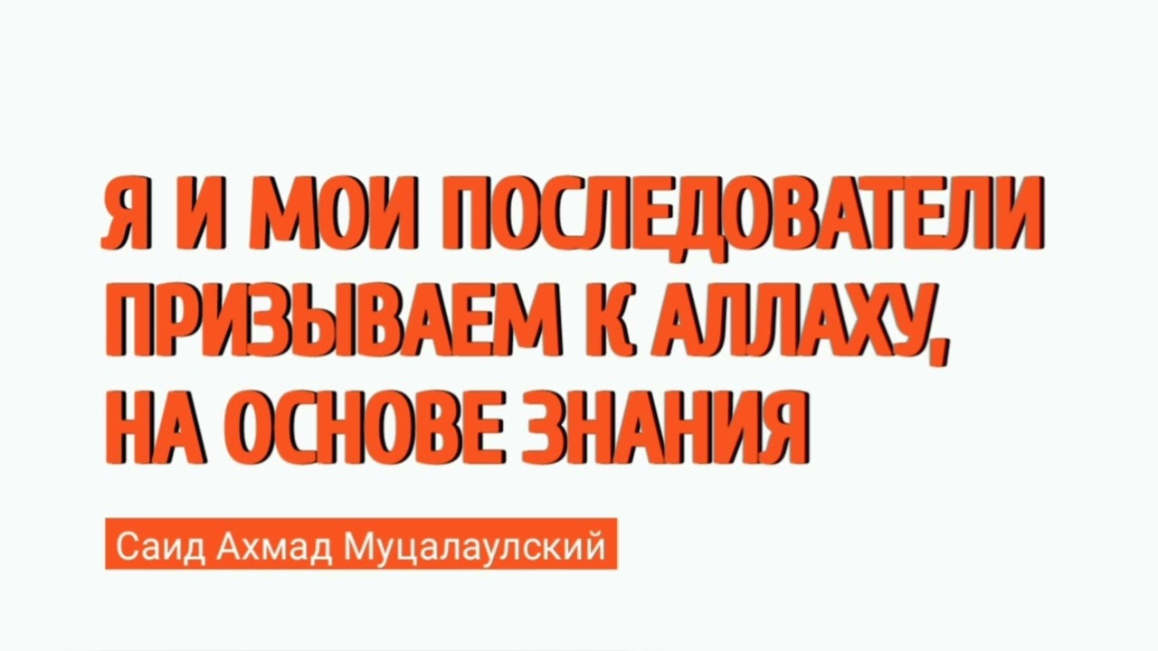 Я и мои последователи призываем к Аллаху, НА ОСНОВЕ ЗНАНИЯ. Саид Ахмад Муцалаулский 