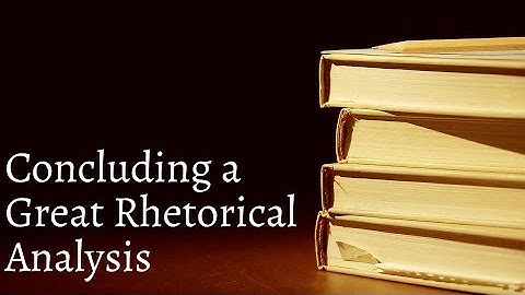 VII.E: Concluding a Great Rhetorical Analysis Essay