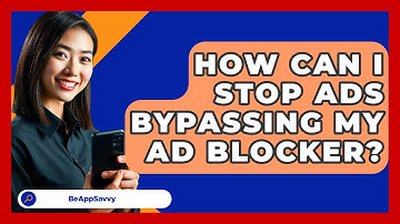 How Can I Stop Ads Bypassing My Ad Blocker? - Be App Savvy