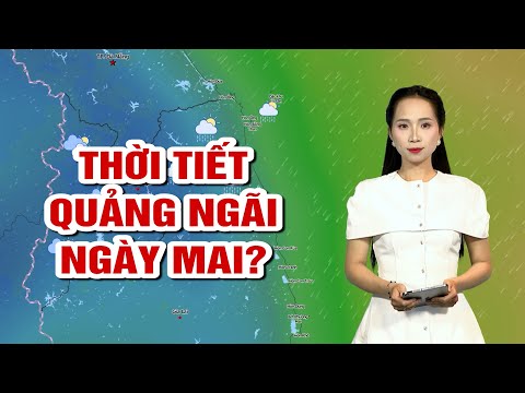 Thời tiết Quảng Ngãi ngày mai? | BẢN TIN THỜI TIẾT