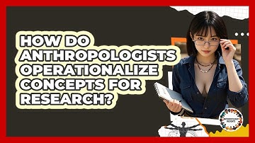 How Do Anthropologists Operationalize Concepts For Research? - Anthropology Insights