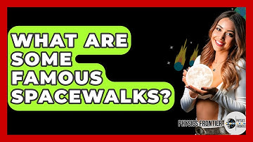 What Are Some Famous Spacewalks? - Physics Frontier