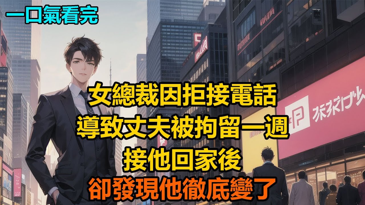 女總裁因拒接電話，導致丈夫被拘留一週，接他回家後，卻發現他徹底變了