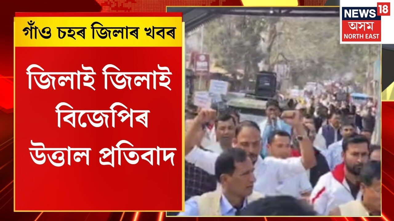 Assam News | গাঁও চহৰ জিলাৰ খবৰ : জিলাই জিলাই বিজেপিৰ উত্তাল প্ৰতিবাদ