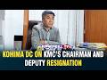 KOHIMA DC ON KMC’S CHAIRMAN AND DEPUTY RESIGNATION