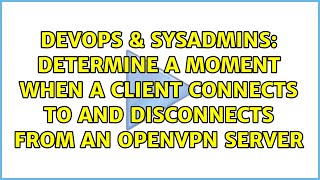 Determine a moment when a client connects to and disconnects from an OpenVpn server