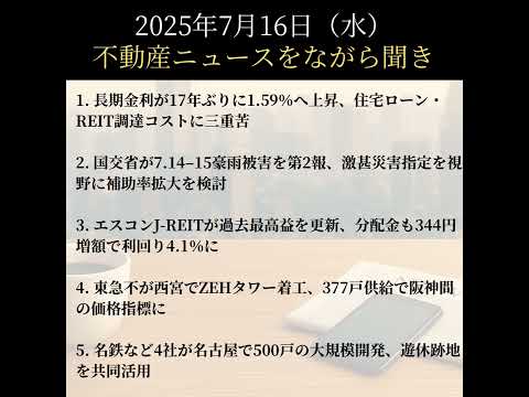 7/16（水）長期金利1.59％でREIT三重苦／豪雨被害で激甚災害指定も／エスコンJ-REITが過去最高益／西宮でZEHタワー着工／名古屋に500戸の大型再開発