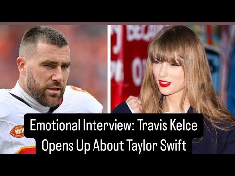 Emotional Interview: Travis Kelce Opens Up About Taylor Swift #