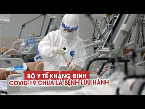Vì sao Bộ Y tế vẫn khẳng định Covid 19 chưa là bệnh lưu hành?