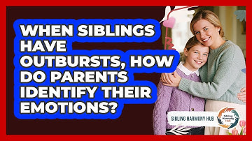 When Siblings Have Outbursts, How Do Parents Identify Their Emotions? - Sibling Harmony Hub