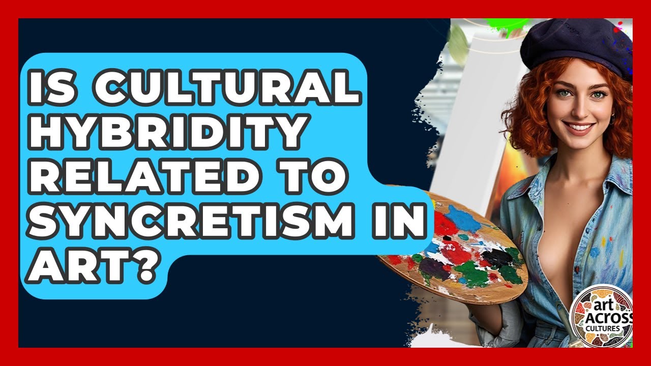 Is Cultural Hybridity Related To Syncretism In Art? - Art Across Cultures