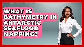 What Is Bathymetry In Antarctic Seafloor Mapping? - Polar Regions Uncovered
