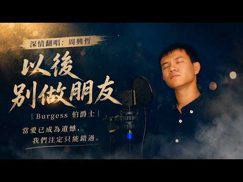 深情翻唱：周興哲《以後別做朋友》｜Burgess 伯爵士｜當愛已成為遺憾，我們注定只能錯過