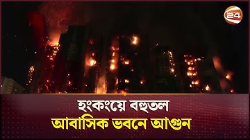 হংকংয়ে বহুতল আবাসিক ভবনে আগুন | Hong Kong Fire | Channel 24
