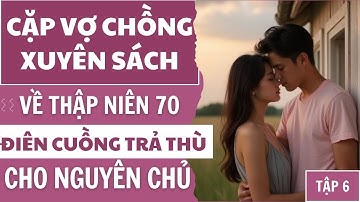Tập 6: Vợ Chồng Xuyên Sách Về Thập Niên 70, Điên Cuồng Báo Thù Cho Nguyên Chủ