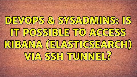 DevOps & SysAdmins: Is it possible to access Kibana (Elasticsearch) via ssh tunnel?