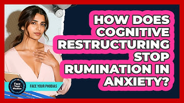 How Does Cognitive Restructuring Stop Rumination In Anxiety? - Face Your Phobias