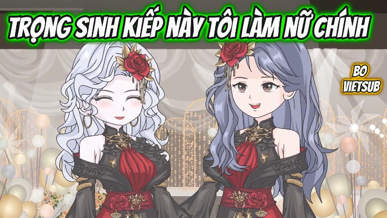 Trọng Sinh Kiếp Này Tôi Làm Nữ Chính | Bo Vietsub | Full