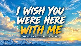 I Wish You Were Here with Me | Deep Emotional Pop Love Song (LYRICS)