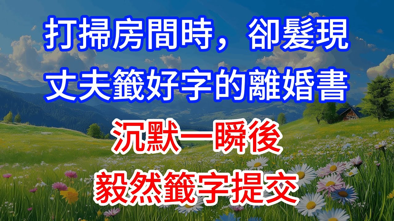 打掃房間時，卻髮現丈夫籤好字的離婚書，沉默一瞬後毅然籤字提交