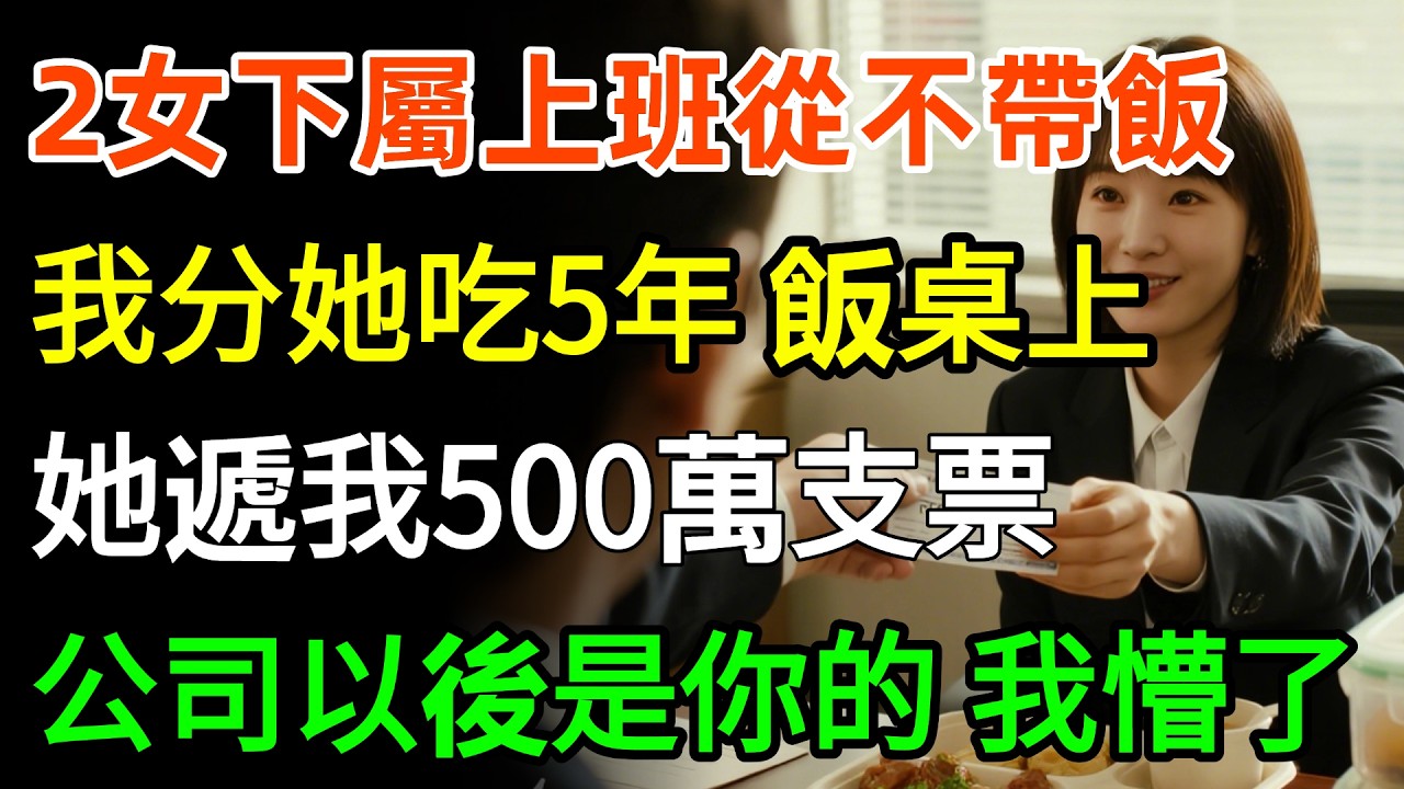28歲女下屬上班從不帶飯，我分給她吃5年，飯桌上她遞我一張500萬支票，這是5年的餐費，公司以後是你的，我看到接下來一幕，懵了！#故事分享 #家庭 #故事頻道