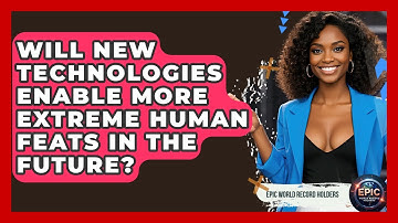 Will New Technologies Enable More Extreme Human Feats in the Future? - Epic World Record Holders