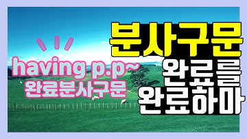 분사구문 | 완료분사구문 | 완료형분사구문 | 분사구문시제 | 준동사 시제 | have pp | 현재완료, 과거완료, 완료부정사, 완료동명사, 완료분사구문까지 한 번에 이해하기